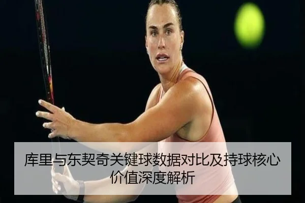 库里与东契奇关键球数据对比及持球核心价值深度解析