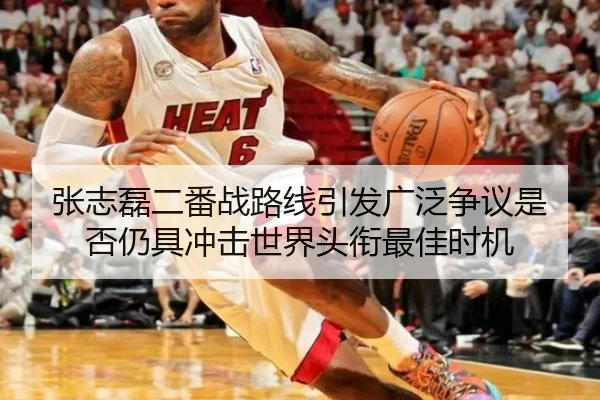 张志磊二番战路线引发广泛争议是否仍具冲击世界头衔最佳时机