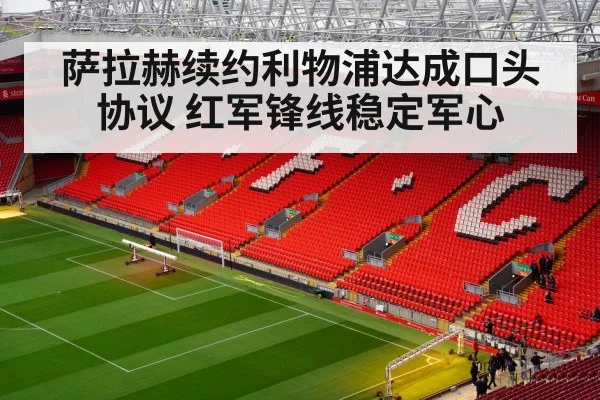 萨拉赫续约利物浦达成口头协议 红军锋线稳定军心