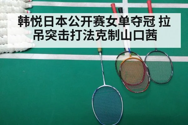 韩悦日本公开赛女单夺冠 拉吊突击打法克制山口茜