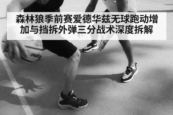 森林狼季前赛爱德华兹无球跑动增加与挡拆外弹三分战术深度拆解