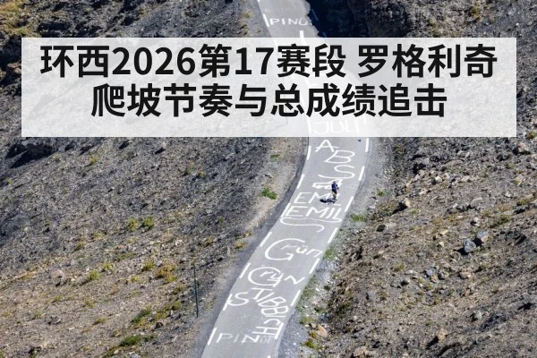 环西2026第17赛段 罗格利奇爬坡节奏与总成绩追击