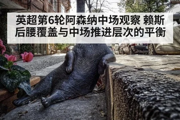 英超第6轮阿森纳中场观察 赖斯后腰覆盖与中场推进层次的平衡