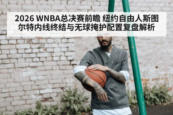2026 WNBA总决赛前瞻 纽约自由人斯图尔特内线终结与无球掩护配置复盘解析