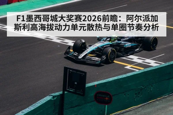 F1墨西哥城大奖赛2026前瞻：阿尔派加斯利高海拔动力单元散热与单圈节奏分析