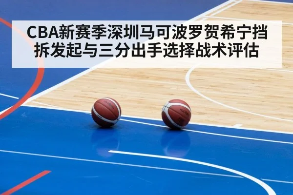 CBA新赛季深圳马可波罗贺希宁挡拆发起与三分出手选择战术评估